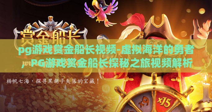 pg游戏赏金船长视频-虚拟海洋的勇者，PG游戏赏金船长探秘之旅视频解析