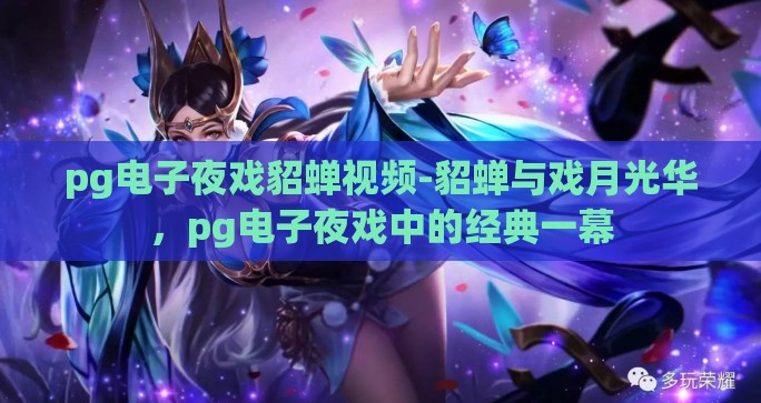 pg电子夜戏貂蝉视频-貂蝉与戏月光华，pg电子夜戏中的经典一幕