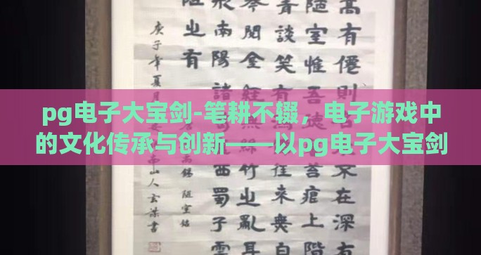 pg电子大宝剑-笔耕不辍,电子游戏中的文化传承与创新——以pg电子大宝剑为例 pg电子大宝剑-笔耕不辍,电子游戏中的文化传承与创新——以pg电子大宝剑为例