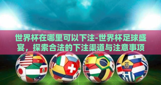 世界杯在哪里可以下注-世界杯足球盛宴,探索合法的下注渠道与注意事项 世界杯在哪里可以下注-世界杯足球盛宴,探索合法的下注渠道与注意事项