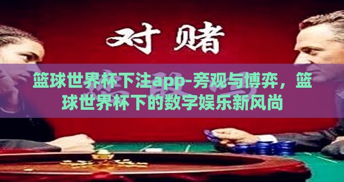 篮球世界杯下注app-旁观与博弈,篮球世界杯下的数字娱乐新风尚 篮球世界杯下注app-旁观与博弈,篮球世界杯下的数字娱乐新风尚