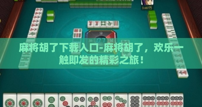 麻将胡了下载入口-麻将胡了，欢乐一触即发的精彩之旅！