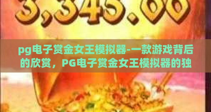 pg电子赏金女王模拟器-一款游戏背后的欣赏，PG电子赏金女王模拟器的独特魅力