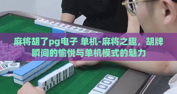 麻将胡了pg电子 单机-麻将之趣，胡牌瞬间的愉悦与单机模式的魅力