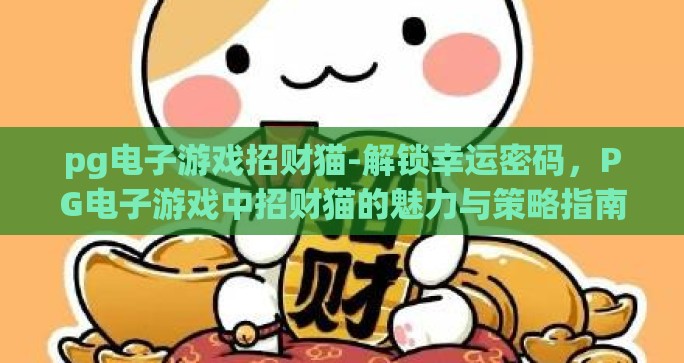 pg电子游戏招财猫-解锁幸运密码，PG电子游戏中招财猫的魅力与策略指南