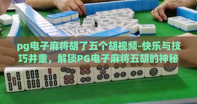 pg电子麻将胡了五个胡视频-快乐与技巧并重，解锁PG电子麻将五胡的神秘面纱