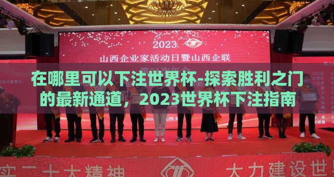 在哪里可以下注世界杯-探索胜利之门的最新通道,2023世界杯下注指南 在哪里可以下注世界杯-探索胜利之门的最新通道,2023世界杯下注指南