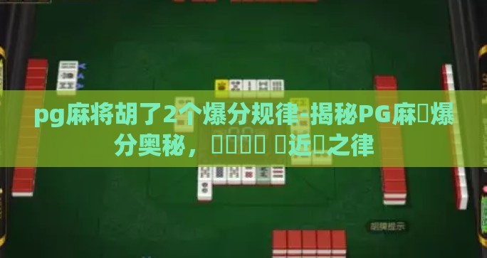 pg麻将胡了2个爆分规律-揭秘PG麻將爆分奥秘，雙鳴鳴鳴 貼近祏之律