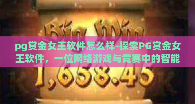 pg赏金女王软件怎么样-探索PG赏金女王软件，一位网络游戏与竞赛中的智能化大赢家