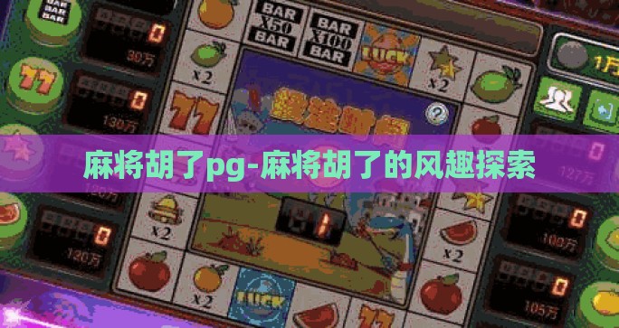 麻将胡了pg-麻将胡了的风趣探索