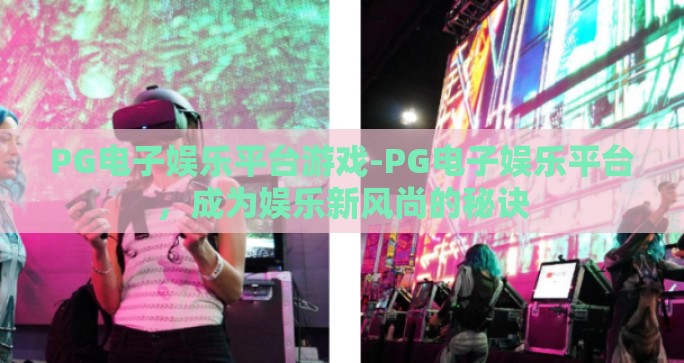 PG电子娱乐平台游戏-PG电子娱乐平台，成为娱乐新风尚的秘诀