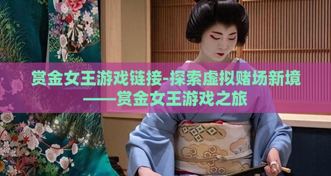 赏金女王游戏链接-探索虚拟赌场新境——赏金女王游戏之旅