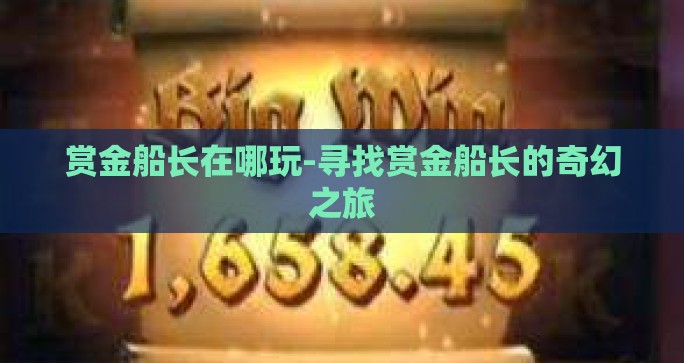 赏金船长在哪玩-寻找赏金船长的奇幻之旅