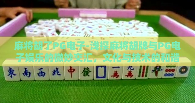 麻将胡了PG电子-浅探麻将胡牌与PG电子娱乐的微妙交汇，文化与技术的和谐对话