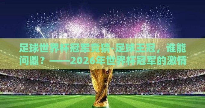 足球世界杯冠军竞猜-足球王冠,谁能问鼎?——2026年世界杯冠军的激情猜想 足球世界杯冠军竞猜-足球王冠,谁能问鼎?——2026年世界杯冠军的激情猜想