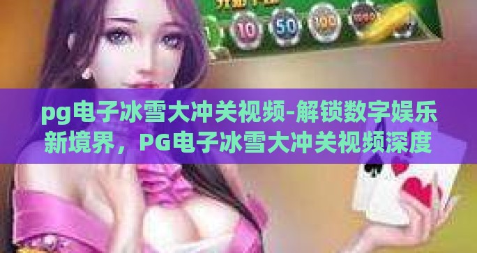 pg电子冰雪大冲关视频-解锁数字娱乐新境界，PG电子冰雪大冲关视频深度体验