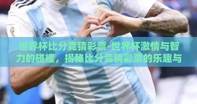 世界杯比分竞猜彩票-世界杯激情与智力的碰撞,揭秘比分竞猜彩票的乐趣与挑战 世界杯比分竞猜彩票-世界杯激情与智力的碰撞,揭秘比分竞猜彩票的乐趣与挑战