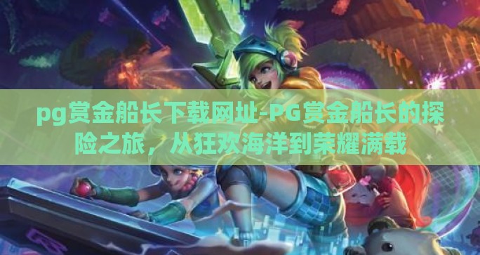 pg赏金船长下载网址-PG赏金船长的探险之旅,从狂欢海洋到荣耀满载 pg赏金船长下载网址-PG赏金船长的探险之旅,从狂欢海洋到荣耀满载