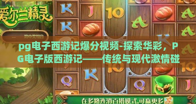pg电子西游记爆分视频-探索华彩，PG电子版西游记——传统与现代激情碰撞的爆分视频盛宴