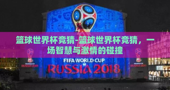 篮球世界杯竞猜-篮球世界杯竞猜，一场智慧与激情的碰撞
