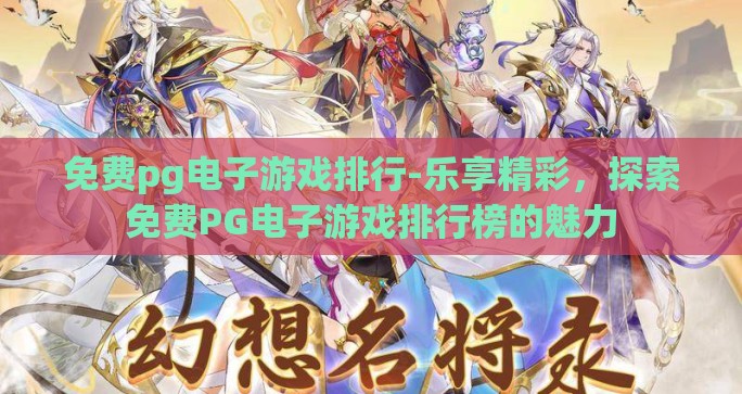 免费pg电子游戏排行-乐享精彩，探索免费PG电子游戏排行榜的魅力