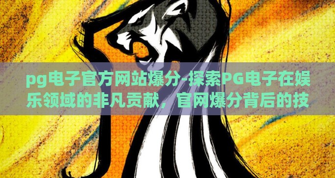 pg电子官方网站爆分-探索PG电子在娱乐领域的非凡贡献，官网爆分背后的技术与创新