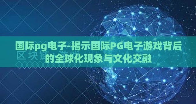 国际pg电子-揭示国际PG电子游戏背后的全球化现象与文化交融 国际pg电子-揭示国际PG电子游戏背后的全球化现象与文化交融
