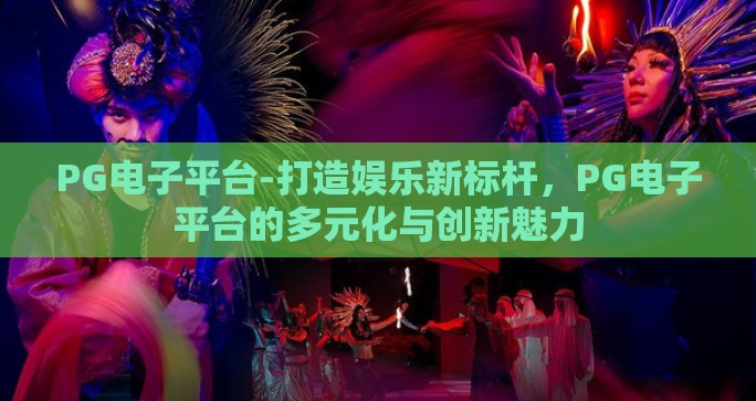 PG电子平台-打造娱乐新标杆,PG电子平台的多元化与创新魅力 PG电子平台-打造娱乐新标杆,PG电子平台的多元化与创新魅力