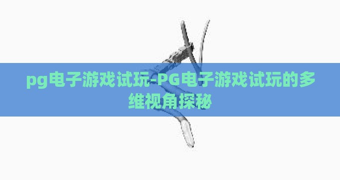 pg电子游戏试玩-PG电子游戏试玩的多维视角探秘 pg电子游戏试玩-PG电子游戏试玩的多维视角探秘