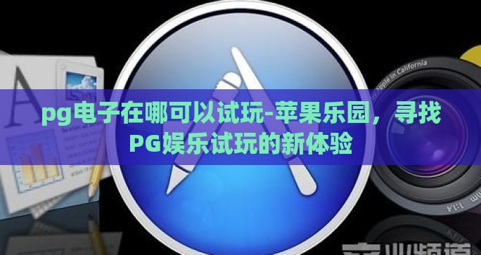 pg电子在哪可以试玩-苹果乐园，寻找PG娱乐试玩的新体验