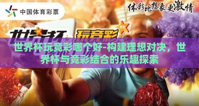 世界杯玩竞彩哪个好-构建理想对决，世界杯与竞彩结合的乐趣探索