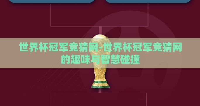 世界杯冠军竞猜网-世界杯冠军竞猜网的趣味与智慧碰撞 世界杯冠军竞猜网-世界杯冠军竞猜网的趣味与智慧碰撞