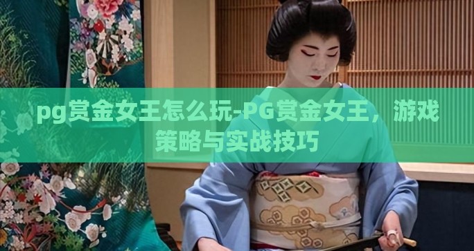 pg赏金女王怎么玩-PG赏金女王，游戏策略与实战技巧