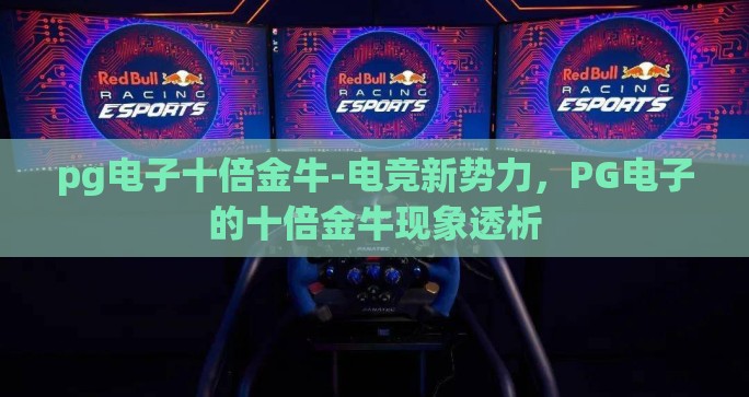 pg电子十倍金牛-电竞新势力,PG电子的十倍金牛现象透析 pg电子十倍金牛-电竞新势力,PG电子的十倍金牛现象透析