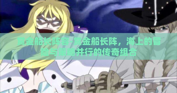赏金船长阵容-赏金船长阵,海上的冒险与策略并行的传奇组合 赏金船长阵容-赏金船长阵,海上的冒险与策略并行的传奇组合