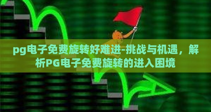 pg电子免费旋转好难进-挑战与机遇，解析PG电子免费旋转的进入困境