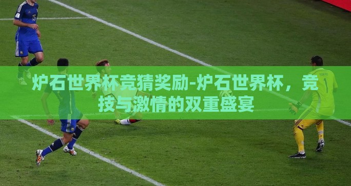 炉石世界杯竞猜奖励-炉石世界杯，竞技与激情的双重盛宴