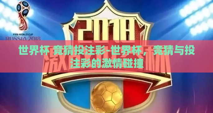 世界杯 竞猜投注彩-世界杯,竞猜与投注彩的激情碰撞 世界杯 竞猜投注彩-世界杯,竞猜与投注彩的激情碰撞