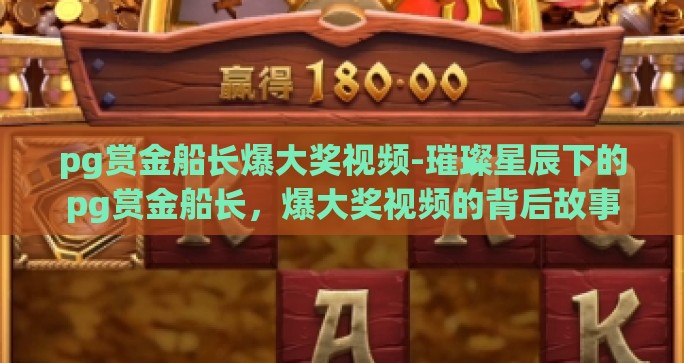 pg赏金船长爆大奖视频-璀璨星辰下的pg赏金船长，爆大奖视频的背后故事
