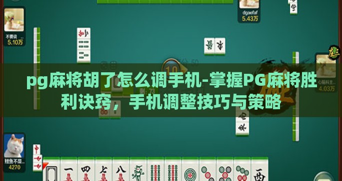 pg麻将胡了怎么调手机-掌握PG麻将胜利诀窍，手机调整技巧与策略