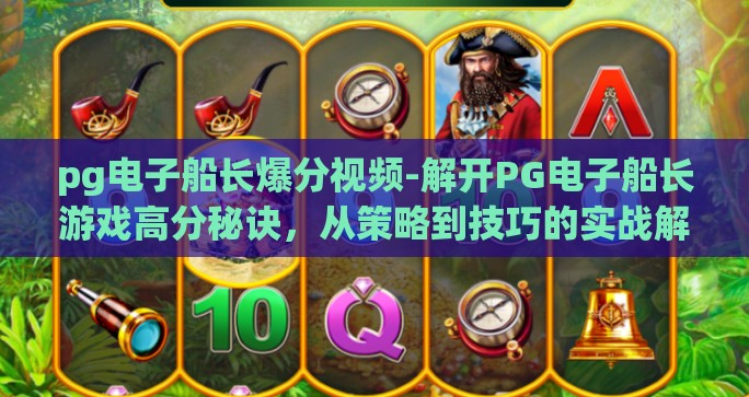 pg电子船长爆分视频-解开PG电子船长游戏高分秘诀，从策略到技巧的实战解析