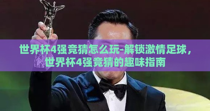 世界杯4强竞猜怎么玩-解锁激情足球，世界杯4强竞猜的趣味指南