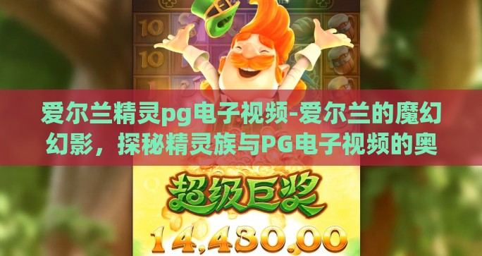 爱尔兰精灵pg电子视频-爱尔兰的魔幻幻影，探秘精灵族与PG电子视频的奥秘