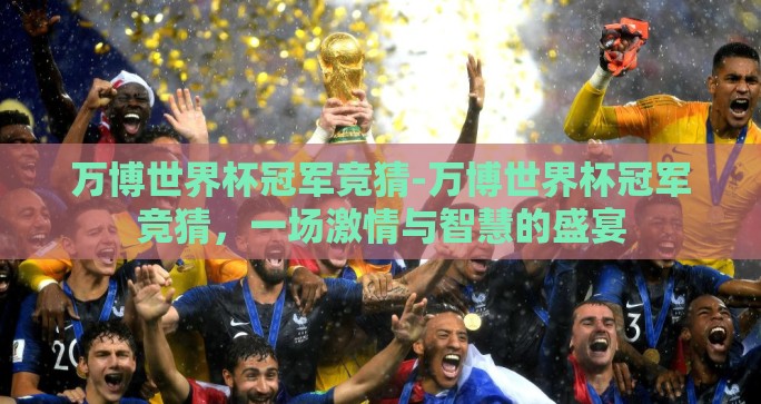 万博世界杯冠军竞猜-万博世界杯冠军竞猜，一场激情与智慧的盛宴
