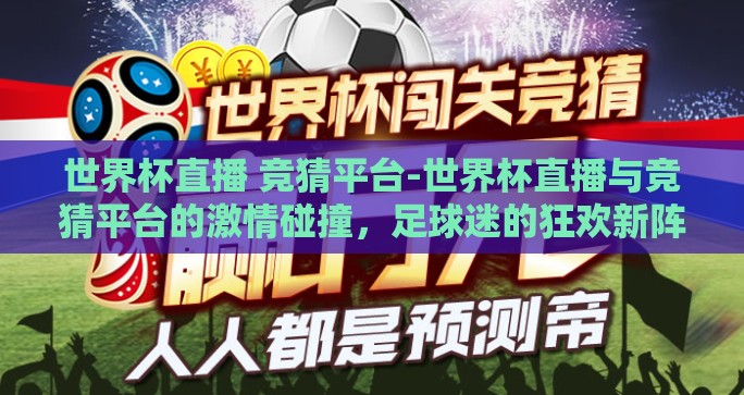 世界杯直播 竞猜平台-世界杯直播与竞猜平台的激情碰撞，足球迷的狂欢新阵地