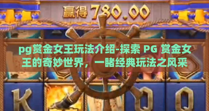 pg赏金女王玩法介绍-探索 PG 赏金女王的奇妙世界，一睹经典玩法之风采
