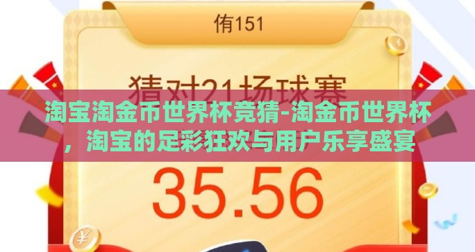 淘宝淘金币世界杯竞猜-淘金币世界杯,淘宝的足彩狂欢与用户乐享盛宴 淘宝淘金币世界杯竞猜-淘金币世界杯,淘宝的足彩狂欢与用户乐享盛宴