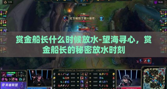 赏金船长什么时候放水-望海寻心,赏金船长的秘密放水时刻 赏金船长什么时候放水-望海寻心,赏金船长的秘密放水时刻