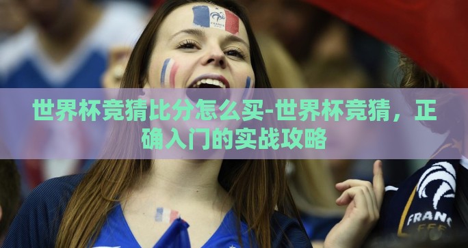 世界杯竞猜比分怎么买-世界杯竞猜，正确入门的实战攻略