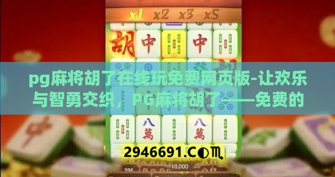 pg麻将胡了在线玩免费网页版-让欢乐与智勇交织，PG麻将胡了——免费的在线网页版尝试